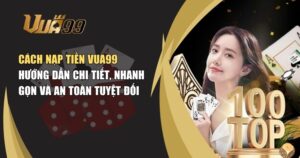 Cách Nạp Tiền VUA99 – Hướng Dẫn Chi Tiết, Nhanh Gọn Và An Toàn Tuyệt Đối