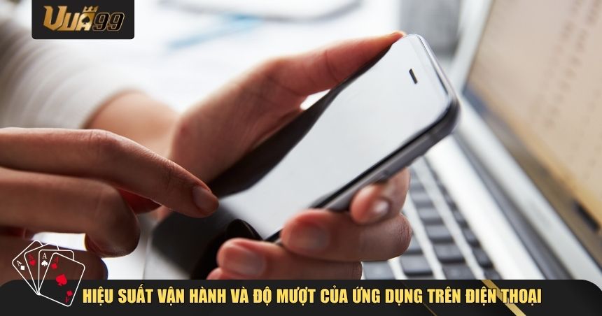 Hiệu suất vận hành và độ mượt của ứng dụng trên điện thoại
