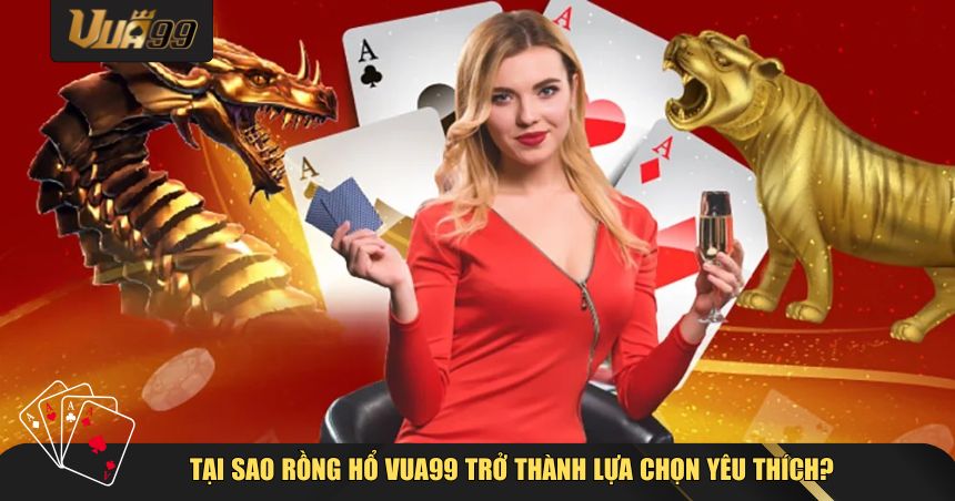 Tại sao Rồng Hổ VUA99 trở thành lựa chọn yêu thích 