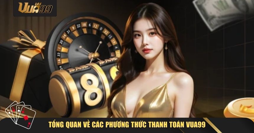 Tổng quan về các phương thức thanh toán VUA99