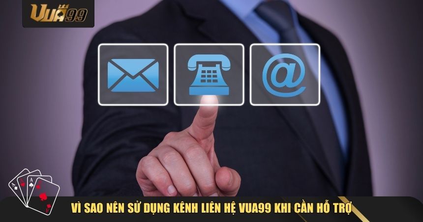 Vì sao nên sử dụng kênh liên hệ VUA99 khi cần hỗ trợ